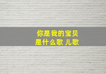 你是我的宝贝是什么歌 儿歌